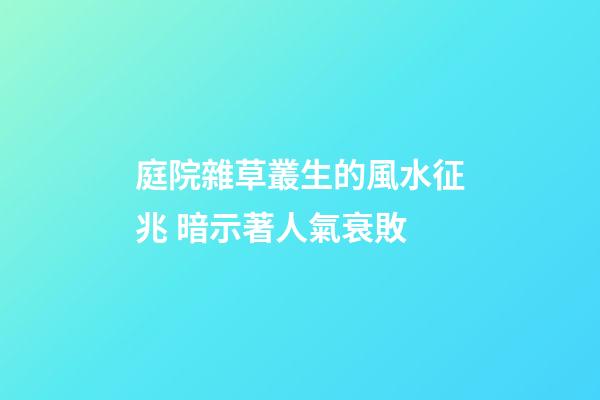 庭院雜草叢生的風水征兆 暗示著人氣衰敗